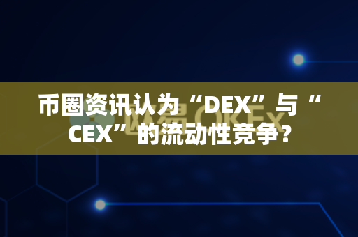 币圈资讯认为“DEX”与“CEX”的流动性竞争?-第1张图片-易欧app-全球最大的比特币交易所【官方网站】 币圈资讯认为“DEX”与“CEX”的流动性竞争?-第1张图片-易欧app-全球最大的比特币交易所【官方网站】