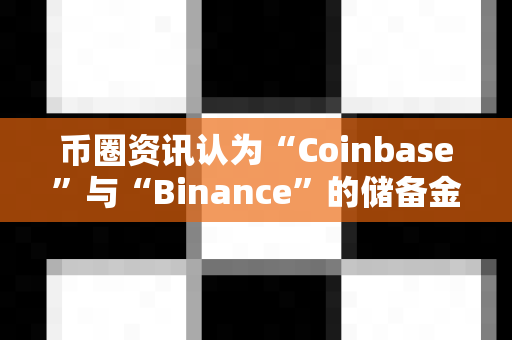 币圈资讯认为“Coinbase”与“Binance”的储备金对比?-第1张图片-易欧app-全球最大的比特币交易所【官方网站】 币圈资讯认为“Coinbase”与“Binance”的储备金对比?-第1张图片-易欧app-全球最大的比特币交易所【官方网站】
