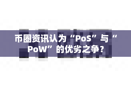 币圈资讯认为“PoS”与“PoW”的优劣之争？