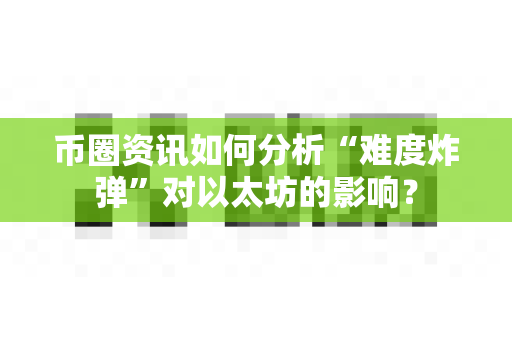 币圈资讯如何分析“难度炸弹”对以太坊的影响？