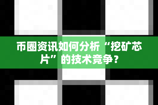 币圈资讯如何分析“挖矿芯片”的技术竞争？