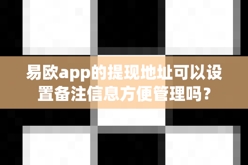 易欧app的提现地址可以设置备注信息方便管理吗？