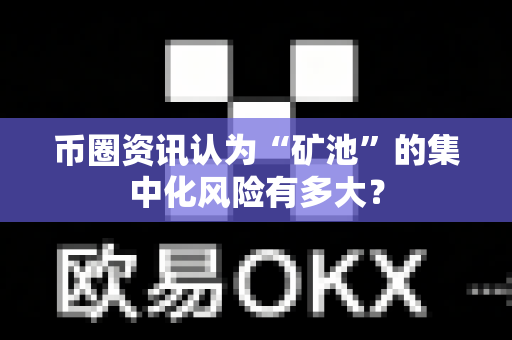 币圈资讯认为“矿池”的集中化风险有多大?-第1张图片-易欧app-全球最大的比特币交易所【官方网站】 币圈资讯认为“矿池”的集中化风险有多大?-第1张图片-易欧app-全球最大的比特币交易所【官方网站】