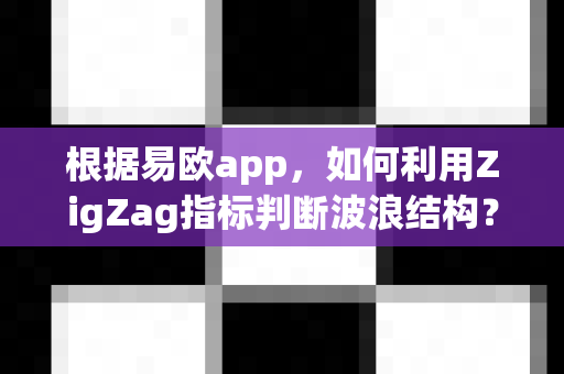 根据易欧app,如何利用ZigZag指标判断波浪结构?-第1张图片-易欧app-全球最大的比特币交易所【官方网站】 根据易欧app,如何利用ZigZag指标判断波浪结构?-第1张图片-易欧app-全球最大的比特币交易所【官方网站】