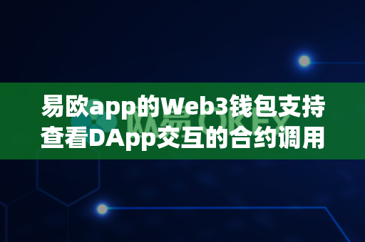 易欧app的Web3钱包支持查看DApp交互的合约调用记录吗?-第1张图片-易欧app-全球最大的比特币交易所【官方网站】 易欧app的Web3钱包支持查看DApp交互的合约调用记录吗?-第1张图片-易欧app-全球最大的比特币交易所【官方网站】