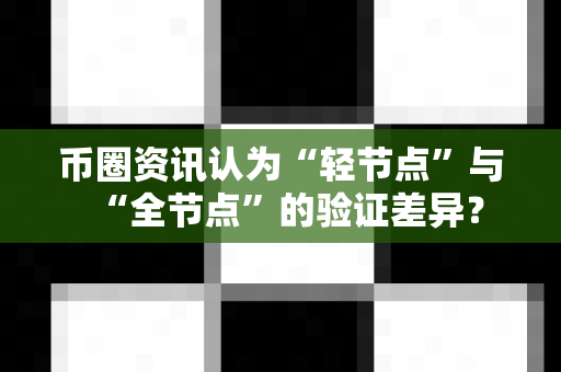 币圈资讯认为“轻节点”与“全节点”的验证差异?-第1张图片-易欧app-全球最大的比特币交易所【官方网站】 币圈资讯认为“轻节点”与“全节点”的验证差异?-第1张图片-易欧app-全球最大的比特币交易所【官方网站】