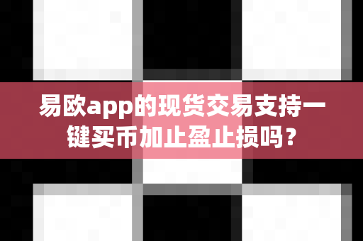 易欧app的现货交易支持一键买币加止盈止损吗?-第1张图片-易欧app-全球最大的比特币交易所【官方网站】 易欧app的现货交易支持一键买币加止盈止损吗?-第1张图片-易欧app-全球最大的比特币交易所【官方网站】