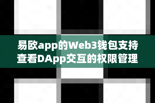 易欧app的Web3钱包支持查看DApp交互的权限管理吗?-第1张图片-易欧app-全球最大的比特币交易所【官方网站】 易欧app的Web3钱包支持查看DApp交互的权限管理吗?-第1张图片-易欧app-全球最大的比特币交易所【官方网站】