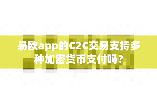 易欧app的C2C交易支持多种加密货币支付吗？-第1张图片-易欧app-全球最大的比特币交易所【官方网站】