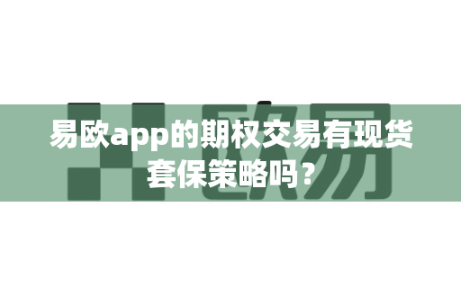 易欧app的期权交易有现货套保策略吗?-第1张图片-易欧app-全球最大的比特币交易所【官方网站】 易欧app的期权交易有现货套保策略吗?-第1张图片-易欧app-全球最大的比特币交易所【官方网站】
