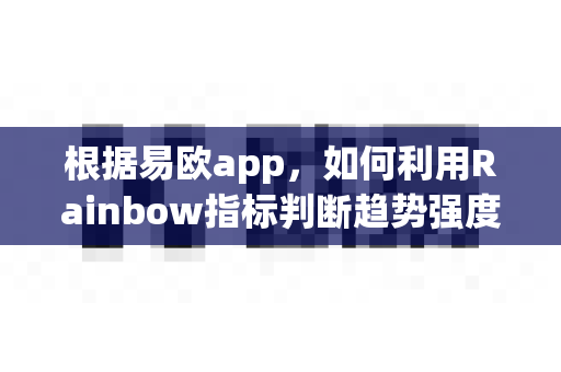 根据易欧app,如何利用Rainbow指标判断趋势强度?-第1张图片-易欧app-全球最大的比特币交易所【官方网站】 根据易欧app,如何利用Rainbow指标判断趋势强度?-第1张图片-易欧app-全球最大的比特币交易所【官方网站】