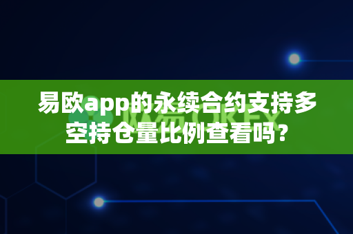 易欧app的永续合约支持多空持仓量比例查看吗？-第1张图片-易欧app-全球最大的比特币交易所【官方网站】