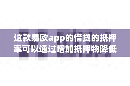 这款易欧app的借贷的抵押率可以通过增加抵押物降低吗？-第1张图片-易欧app-全球最大的比特币交易所【官方网站】