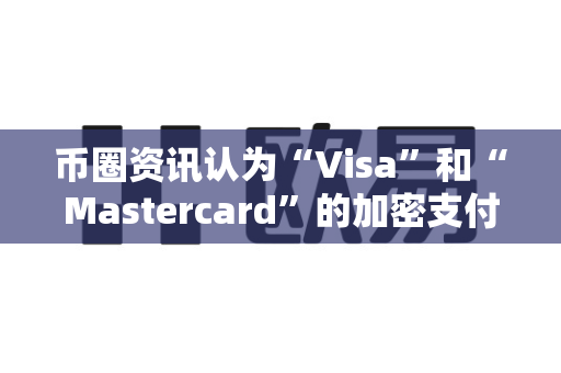币圈资讯认为“Visa”和“Mastercard”的加密支付进展？-第1张图片-易欧app-全球最大的比特币交易所【官方网站】