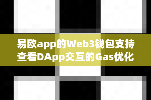 易欧app的Web3钱包支持查看DApp交互的Gas优化建议吗?-第1张图片-易欧app-全球最大的比特币交易所【官方网站】 易欧app的Web3钱包支持查看DApp交互的Gas优化建议吗?-第1张图片-易欧app-全球最大的比特币交易所【官方网站】