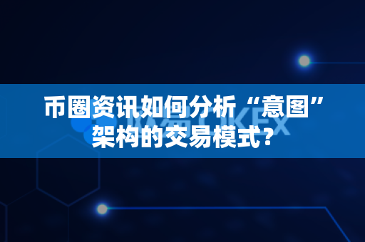币圈资讯如何分析“意图”架构的交易模式?-第1张图片-易欧app-全球最大的比特币交易所【官方网站】 币圈资讯如何分析“意图”架构的交易模式?-第1张图片-易欧app-全球最大的比特币交易所【官方网站】