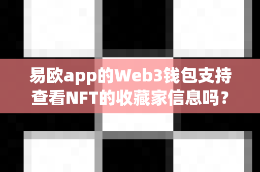 易欧app的Web3钱包支持查看NFT的收藏家信息吗?-第1张图片-易欧app-全球最大的比特币交易所【官方网站】 易欧app的Web3钱包支持查看NFT的收藏家信息吗?-第1张图片-易欧app-全球最大的比特币交易所【官方网站】