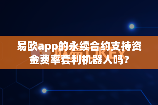 易欧app的永续合约支持资金费率套利机器人吗?-第1张图片-易欧app-全球最大的比特币交易所【官方网站】 易欧app的永续合约支持资金费率套利机器人吗?-第1张图片-易欧app-全球最大的比特币交易所【官方网站】