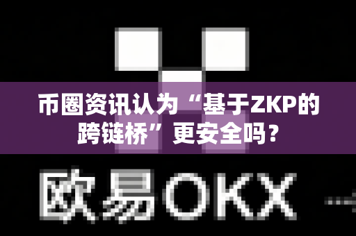 币圈资讯认为“基于ZKP的跨链桥”更安全吗?-第1张图片-易欧app-全球最大的比特币交易所【官方网站】 币圈资讯认为“基于ZKP的跨链桥”更安全吗?-第1张图片-易欧app-全球最大的比特币交易所【官方网站】