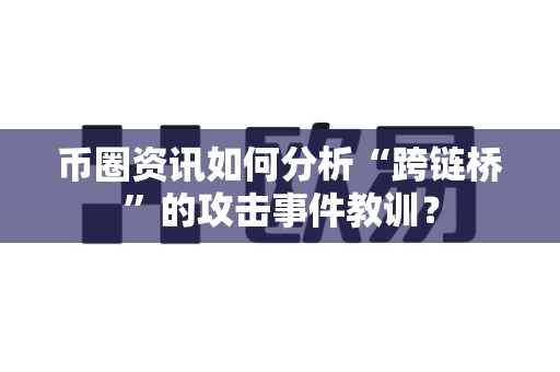 币圈资讯如何分析“跨链桥”的攻击事件教训?-第1张图片-易欧app-全球最大的比特币交易所【官方网站】 币圈资讯如何分析“跨链桥”的攻击事件教训?-第1张图片-易欧app-全球最大的比特币交易所【官方网站】