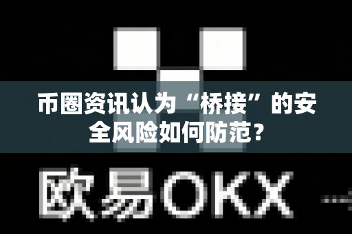 币圈资讯认为“桥接”的安全风险如何防范?-第1张图片-易欧app-全球最大的比特币交易所【官方网站】 币圈资讯认为“桥接”的安全风险如何防范?-第1张图片-易欧app-全球最大的比特币交易所【官方网站】