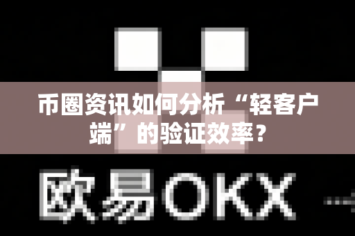 币圈资讯如何分析“轻客户端”的验证效率?-第1张图片-易欧app-全球最大的比特币交易所【官方网站】 币圈资讯如何分析“轻客户端”的验证效率?-第1张图片-易欧app-全球最大的比特币交易所【官方网站】