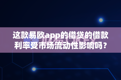 这款易欧app的借贷的借款利率受市场流动性影响吗？-第1张图片-易欧app-全球最大的比特币交易所【官方网站】