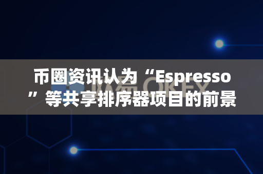 币圈资讯认为“Espresso”等共享排序器项目的前景?-第1张图片-易欧app-全球最大的比特币交易所【官方网站】 币圈资讯认为“Espresso”等共享排序器项目的前景?-第1张图片-易欧app-全球最大的比特币交易所【官方网站】