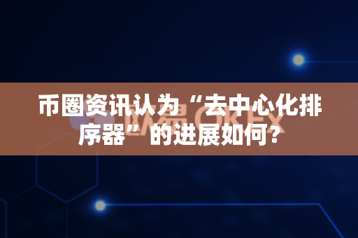 币圈资讯认为“去中心化排序器”的进展如何?-第1张图片-易欧app-全球最大的比特币交易所【官方网站】 币圈资讯认为“去中心化排序器”的进展如何?-第1张图片-易欧app-全球最大的比特币交易所【官方网站】