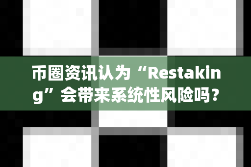 币圈资讯认为“Restaking”会带来系统性风险吗?-第1张图片-易欧app-全球最大的比特币交易所【官方网站】 币圈资讯认为“Restaking”会带来系统性风险吗?-第1张图片-易欧app-全球最大的比特币交易所【官方网站】
