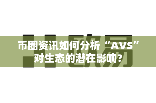 币圈资讯如何分析“AVS”对生态的潜在影响?-第1张图片-易欧app-全球最大的比特币交易所【官方网站】 币圈资讯如何分析“AVS”对生态的潜在影响?-第1张图片-易欧app-全球最大的比特币交易所【官方网站】