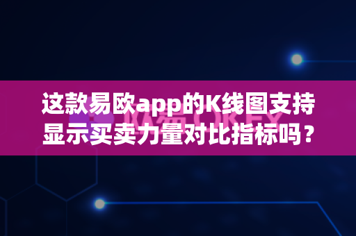 这款易欧app的K线图支持显示买卖力量对比指标吗?-第1张图片-易欧app-全球最大的比特币交易所【官方网站】 这款易欧app的K线图支持显示买卖力量对比指标吗?-第1张图片-易欧app-全球最大的比特币交易所【官方网站】