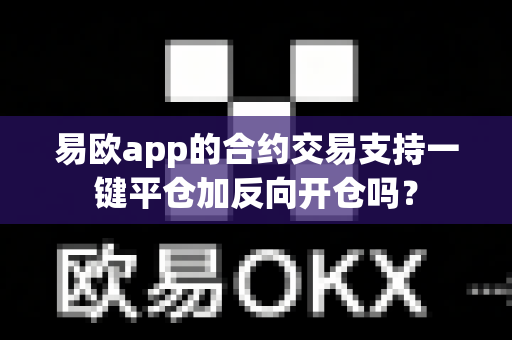 易欧app的合约交易支持一键平仓加反向开仓吗?-第1张图片-易欧app-全球最大的比特币交易所【官方网站】 易欧app的合约交易支持一键平仓加反向开仓吗?-第1张图片-易欧app-全球最大的比特币交易所【官方网站】