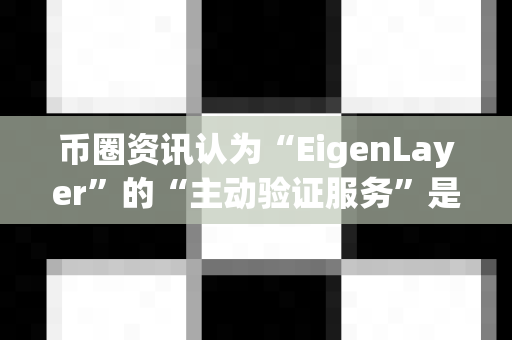 币圈资讯认为“EigenLayer”的“主动验证服务”是什么?-第1张图片-易欧app-全球最大的比特币交易所【官方网站】 币圈资讯认为“EigenLayer”的“主动验证服务”是什么?-第1张图片-易欧app-全球最大的比特币交易所【官方网站】