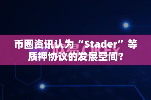 币圈资讯认为“Stader”等质押协议的发展空间?-第1张图片-易欧app-全球最大的比特币交易所【官方网站】 币圈资讯认为“Stader”等质押协议的发展空间?-第1张图片-易欧app-全球最大的比特币交易所【官方网站】