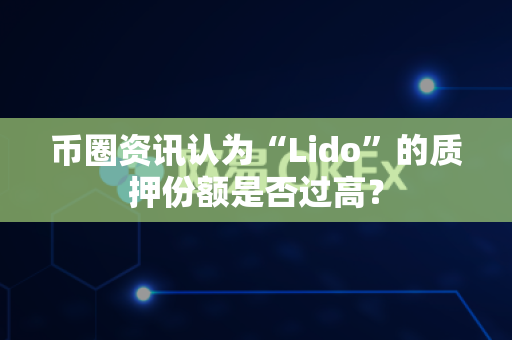 币圈资讯认为“Lido”的质押份额是否过高?-第1张图片-易欧app-全球最大的比特币交易所【官方网站】 币圈资讯认为“Lido”的质押份额是否过高?-第1张图片-易欧app-全球最大的比特币交易所【官方网站】