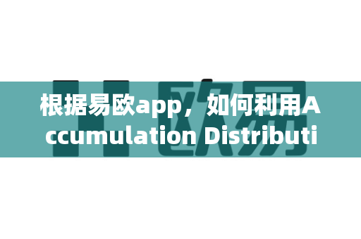 根据易欧app，如何利用Accumulation Distribution判断吸筹？