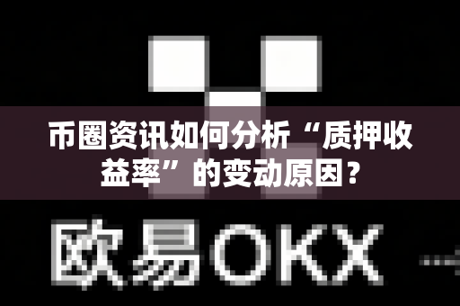 币圈资讯如何分析“质押收益率”的变动原因?-第1张图片-易欧app-全球最大的比特币交易所【官方网站】 币圈资讯如何分析“质押收益率”的变动原因?-第1张图片-易欧app-全球最大的比特币交易所【官方网站】