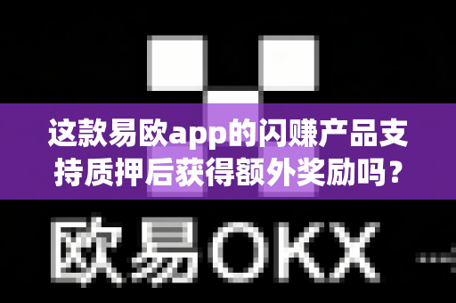 这款易欧app的闪赚产品支持质押后获得额外奖励吗?-第1张图片-易欧app-全球最大的比特币交易所【官方网站】 这款易欧app的闪赚产品支持质押后获得额外奖励吗?-第1张图片-易欧app-全球最大的比特币交易所【官方网站】