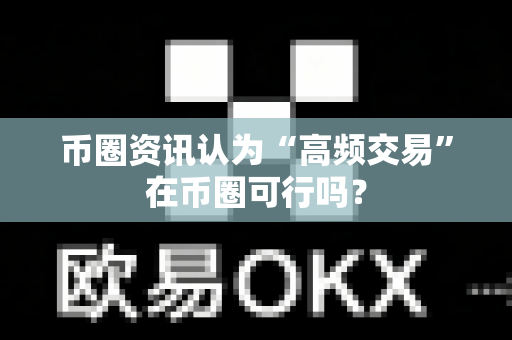 币圈资讯认为“高频交易”在币圈可行吗?-第1张图片-易欧app-全球最大的比特币交易所【官方网站】 币圈资讯认为“高频交易”在币圈可行吗?-第1张图片-易欧app-全球最大的比特币交易所【官方网站】