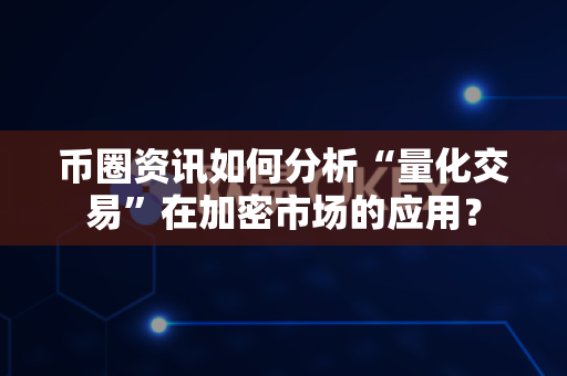 币圈资讯如何分析“量化交易”在加密市场的应用？-第1张图片-易欧app-全球最大的比特币交易所【官方网站】