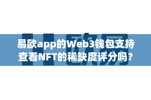 易欧app的Web3钱包支持查看NFT的稀缺度评分吗?-第1张图片-易欧app-全球最大的比特币交易所【官方网站】 易欧app的Web3钱包支持查看NFT的稀缺度评分吗?-第1张图片-易欧app-全球最大的比特币交易所【官方网站】