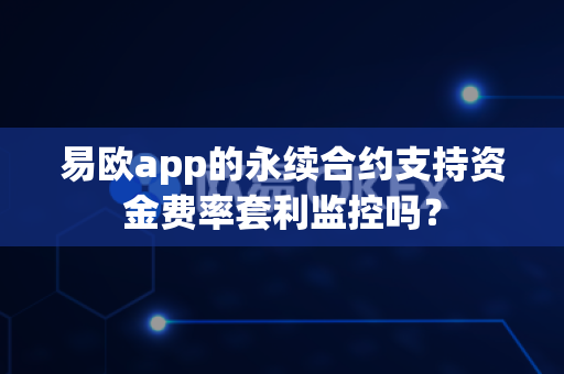 易欧app的永续合约支持资金费率套利监控吗?-第1张图片-易欧app-全球最大的比特币交易所【官方网站】 易欧app的永续合约支持资金费率套利监控吗?-第1张图片-易欧app-全球最大的比特币交易所【官方网站】