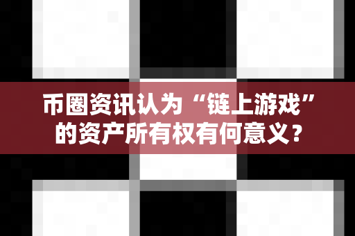 币圈资讯认为“链上游戏”的资产所有权有何意义?-第1张图片-易欧app-全球最大的比特币交易所【官方网站】 币圈资讯认为“链上游戏”的资产所有权有何意义?-第1张图片-易欧app-全球最大的比特币交易所【官方网站】