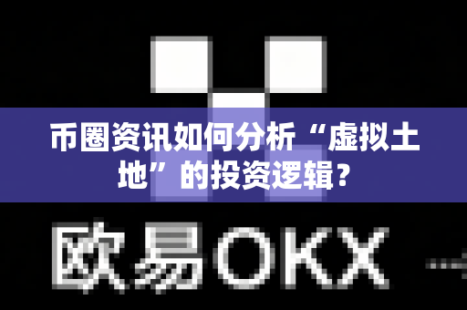 币圈资讯如何分析“虚拟土地”的投资逻辑?-第1张图片-易欧app-全球最大的比特币交易所【官方网站】 币圈资讯如何分析“虚拟土地”的投资逻辑?-第1张图片-易欧app-全球最大的比特币交易所【官方网站】