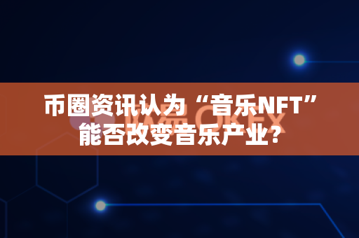 币圈资讯认为“音乐NFT”能否改变音乐产业?-第1张图片-易欧app-全球最大的比特币交易所【官方网站】 币圈资讯认为“音乐NFT”能否改变音乐产业?-第1张图片-易欧app-全球最大的比特币交易所【官方网站】