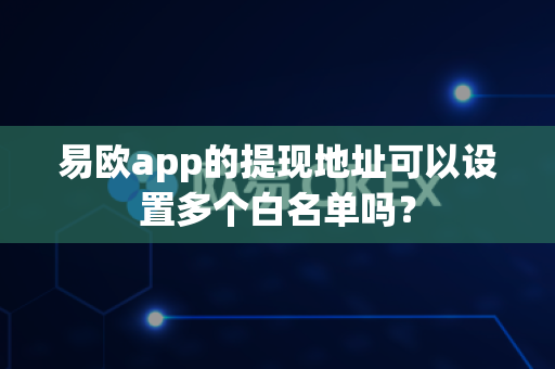 易欧app的提现地址可以设置多个白名单吗?-第1张图片-易欧app-全球最大的比特币交易所【官方网站】 易欧app的提现地址可以设置多个白名单吗?-第1张图片-易欧app-全球最大的比特币交易所【官方网站】