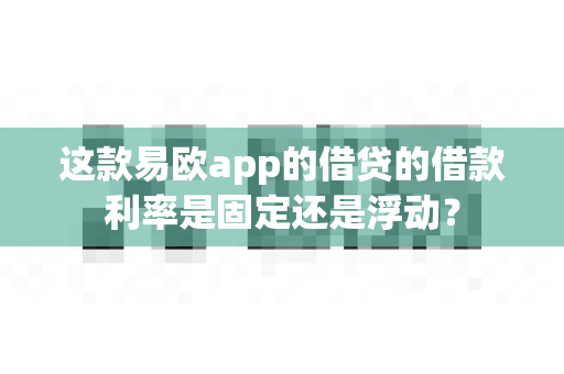 这款易欧app的借贷的借款利率是固定还是浮动?-第1张图片-易欧app-全球最大的比特币交易所【官方网站】 这款易欧app的借贷的借款利率是固定还是浮动?-第1张图片-易欧app-全球最大的比特币交易所【官方网站】
