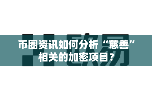 币圈资讯如何分析“慈善”相关的加密项目?-第1张图片-易欧app-全球最大的比特币交易所【官方网站】 币圈资讯如何分析“慈善”相关的加密项目?-第1张图片-易欧app-全球最大的比特币交易所【官方网站】