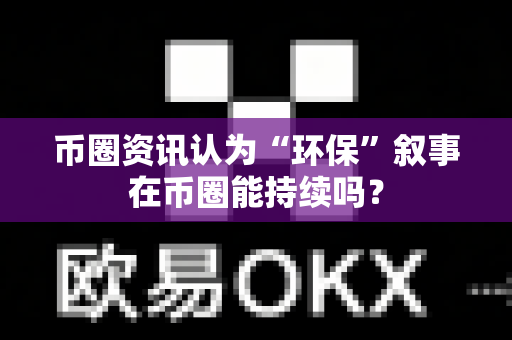 币圈资讯认为“环保”叙事在币圈能持续吗?-第1张图片-易欧app-全球最大的比特币交易所【官方网站】 币圈资讯认为“环保”叙事在币圈能持续吗?-第1张图片-易欧app-全球最大的比特币交易所【官方网站】